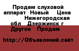 Продам слуховой аппарат. Новый. › Цена ­ 7 000 - Нижегородская обл., Дзержинск г. Другое » Продам   